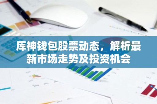 库神钱包股票动态，解析最新市场走势及投资机会