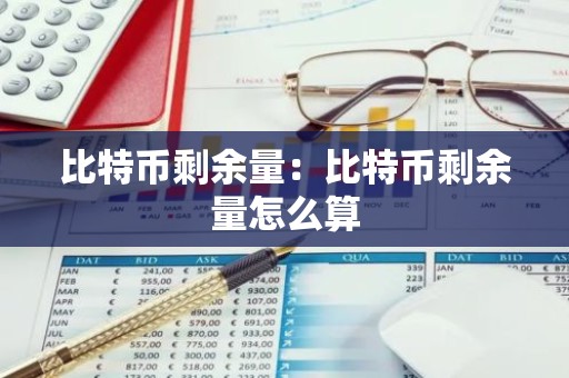 比特币剩余量：比特币剩余量怎么算