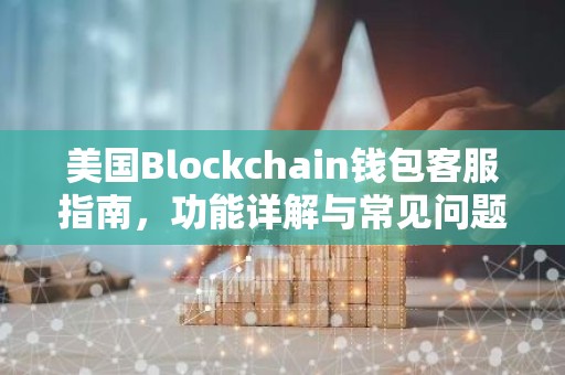 美国Blockchain钱包客服指南，功能详解与常见问题解答