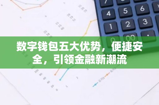 数字钱包五大优势，便捷安全，引领金融新潮流