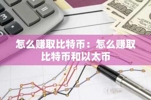 怎么赚取比特币：怎么赚取比特币和以太币