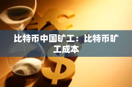 比特币中国旷工：比特币旷工成本