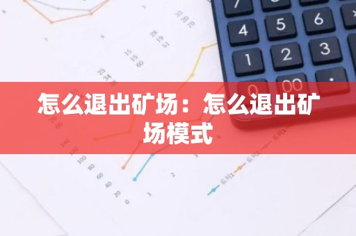 怎么退出矿场：怎么退出矿场模式