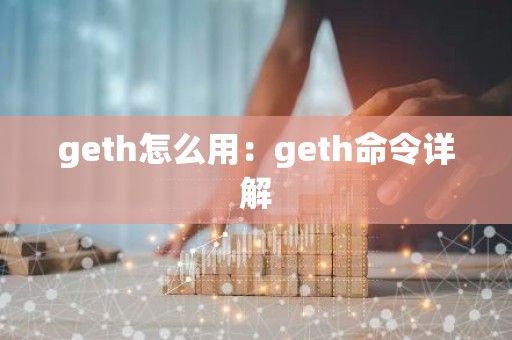 geth怎么用：geth命令详解