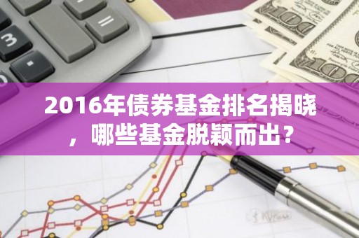 2016年债券基金排名揭晓，哪些基金脱颖而出？