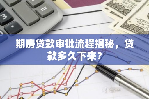 期房贷款审批流程揭秘，贷款多久下来？