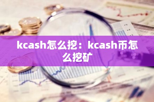 kcash怎么挖：kcash币怎么挖矿
