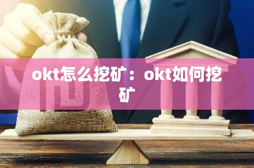 okt怎么挖矿：okt如何挖矿