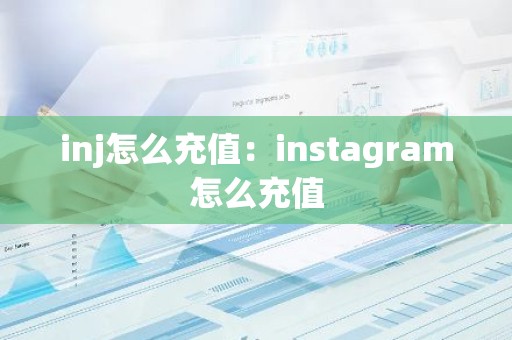 inj怎么充值：instagram怎么充值