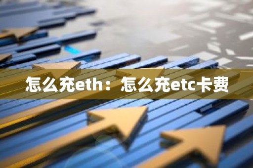 怎么充eth：怎么充etc卡费