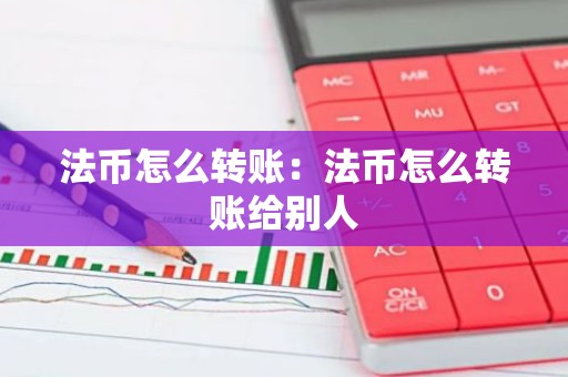 法币怎么转账：法币怎么转账给别人