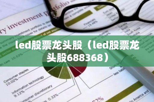 led股票龙头股（led股票龙头股688368）