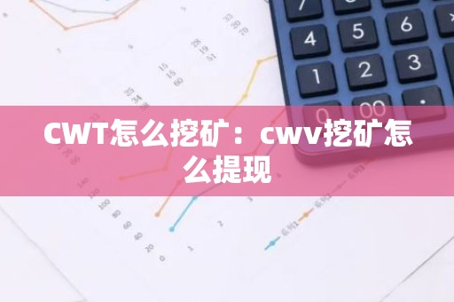 CWT怎么挖矿：cwv挖矿怎么提现