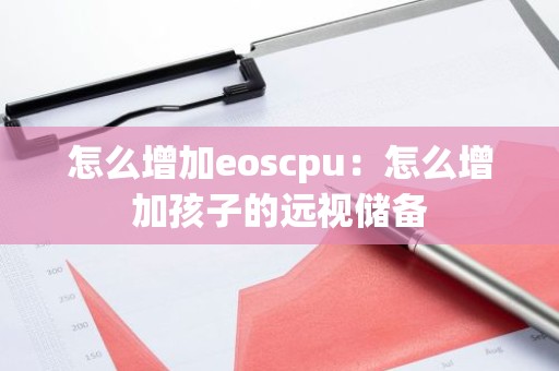 怎么增加eoscpu：怎么增加孩子的远视储备
