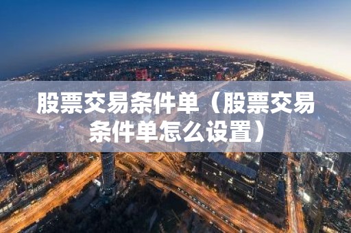 股票交易条件单（股票交易条件单怎么设置）