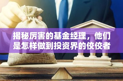揭秘厉害的基金经理，他们是怎样做到投资界的佼佼者的？