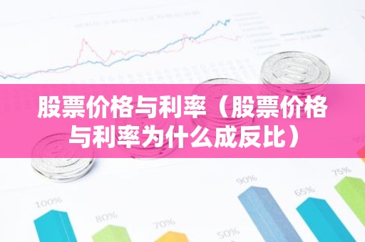 股票价格与利率（股票价格与利率为什么成反比）