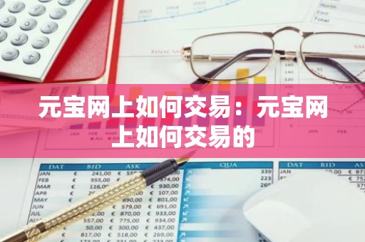 元宝网上如何交易：元宝网上如何交易的