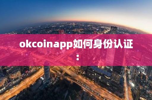 okcoinapp如何身份认证：