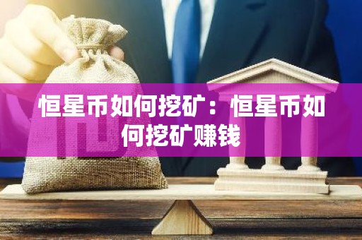 恒星币如何挖矿：恒星币如何挖矿赚钱