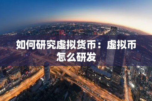 如何研究虚拟货币：虚拟币怎么研发