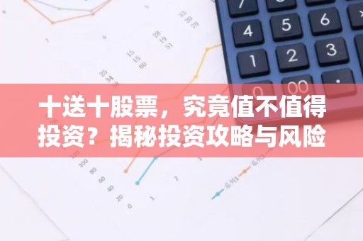 十送十股票，究竟值不值得投资？揭秘投资攻略与风险分析