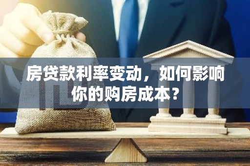 房贷款利率变动，如何影响你的购房成本？