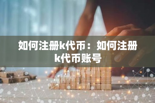 如何注册k代币：如何注册k代币账号