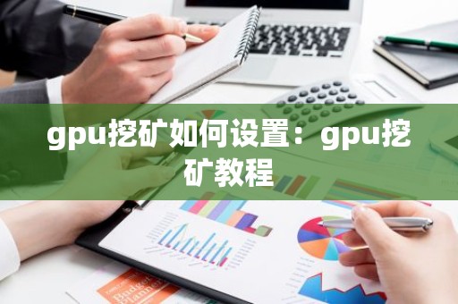 gpu挖矿如何设置：gpu挖矿教程