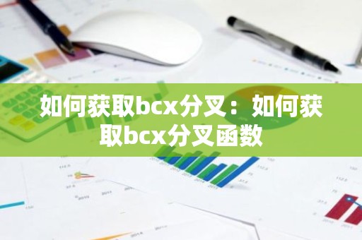 如何获取bcx分叉：如何获取bcx分叉函数
