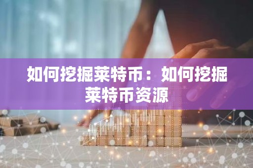 如何挖掘莱特币：如何挖掘莱特币资源