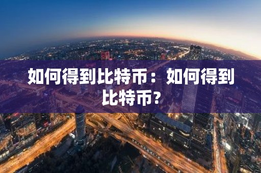 如何得到比特币：如何得到比特币?