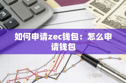 如何申请zec钱包：怎么申请钱包
