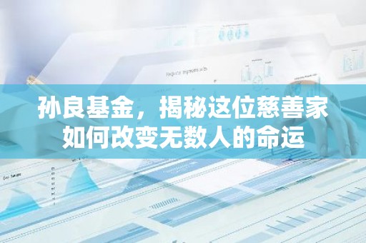 孙良基金，揭秘这位慈善家如何改变无数人的命运