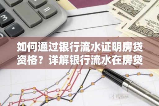 如何通过银行流水证明房贷资格？详解银行流水在房贷申请中的作用