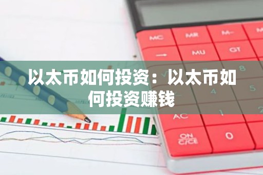 以太币如何投资：以太币如何投资赚钱