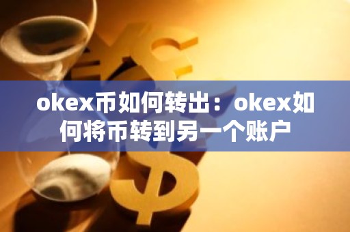 okex币如何转出：okex如何将币转到另一个账户