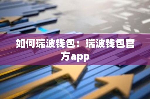 如何瑞波钱包：瑞波钱包官方app