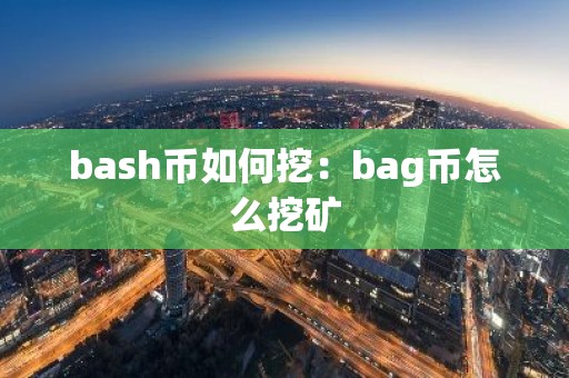 bash币如何挖：bag币怎么挖矿