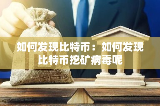 如何发现比特币：如何发现比特币挖矿病毒呢