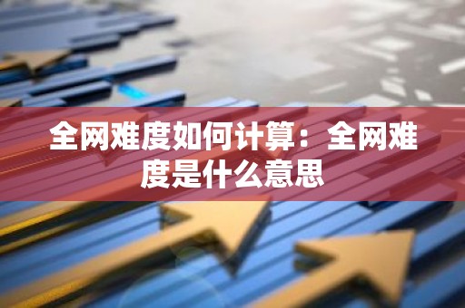 全网难度如何计算：全网难度是什么意思
