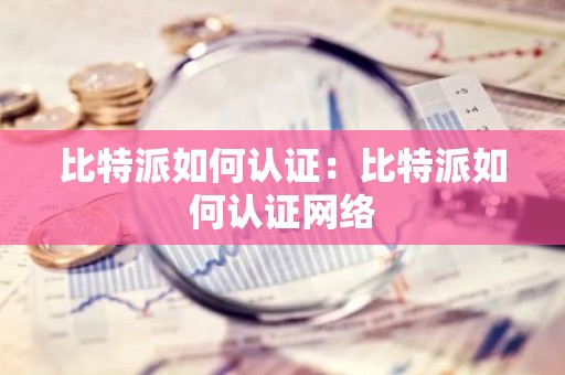 比特派如何认证：比特派如何认证网络