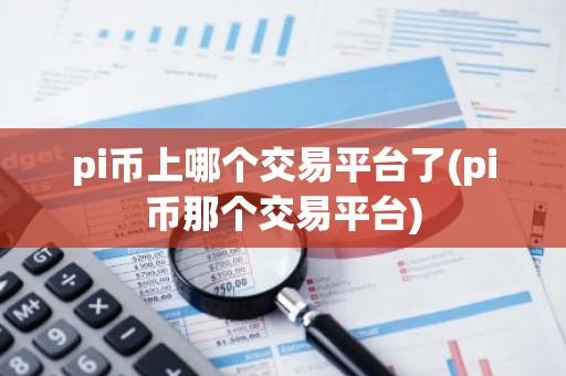 pi币上哪个交易平台了(pi币那个交易平台)