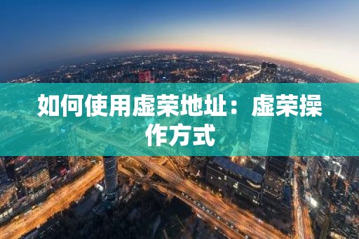 如何使用虚荣地址：虚荣操作方式