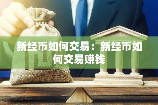 新经币如何交易：新经币如何交易赚钱