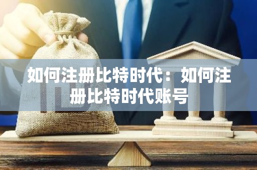 如何注册比特时代：如何注册比特时代账号