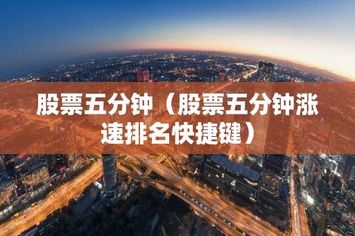 股票五分钟（股票五分钟涨速排名快捷键）
