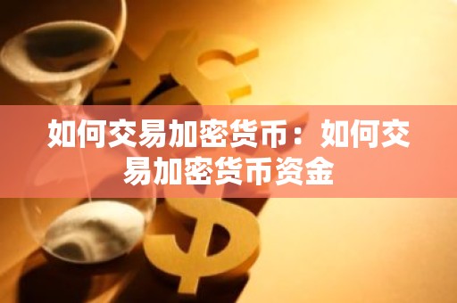 如何交易加密货币：如何交易加密货币资金