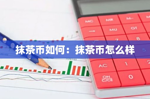 抹茶币如何：抹茶币怎么样