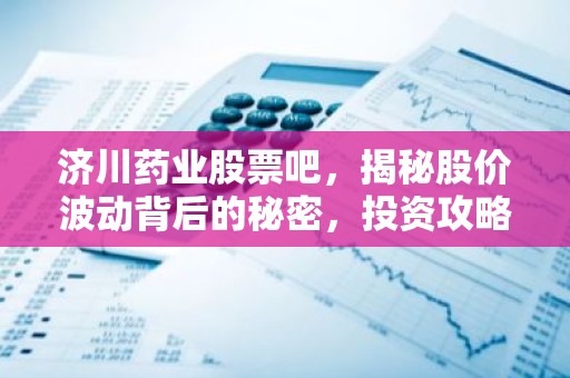 济川药业股票吧，揭秘股价波动背后的秘密，投资攻略大公开！